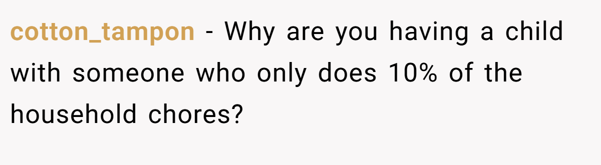 cotton_tampon − Why are you having a child with someone who only does 10% of the household chores?