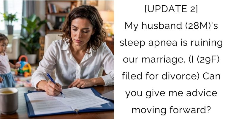 [UPDATE 2] My husband (28M)’s sleep apnea is ruining our marriage. (I (29F) filed for divorce) Can you give me advice moving forward?