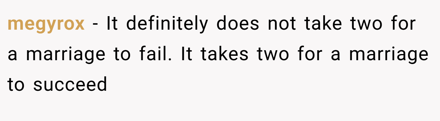 megyrox − It definitely does not take two for a marriage to fail. It takes two for a marriage to succeed