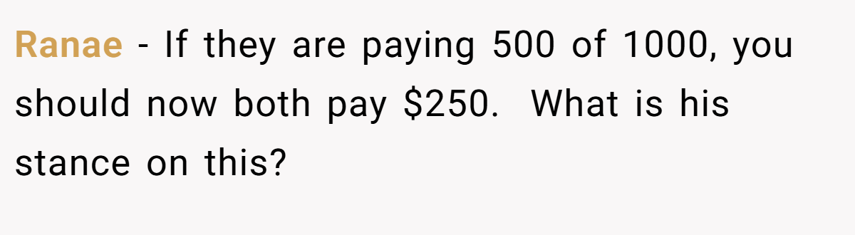 Ranae − If they are paying 500 of 1000, you should now both pay $250.  What is his stance on this? 