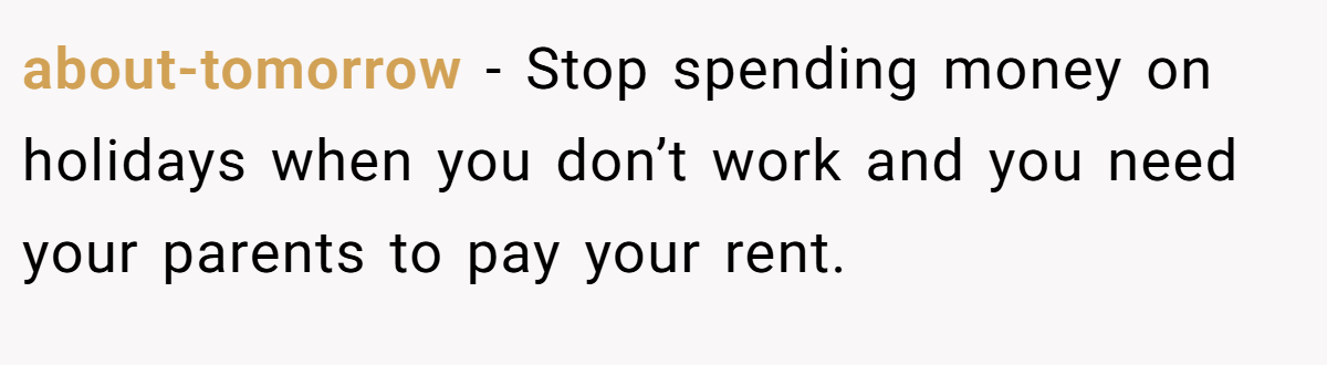 about-tomorrow − Stop spending money on holidays when you don’t work and you need your parents to pay your rent.