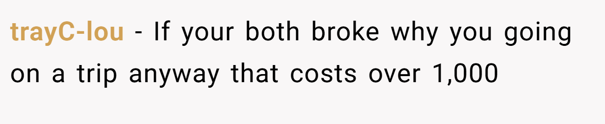 trayC-lou − If your both broke why you going on a trip anyway that costs over 1,000