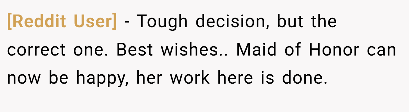 [Reddit User] − Tough decision, but the correct one. Best wishes.. Maid of Honor can now be happy, her work here is done.