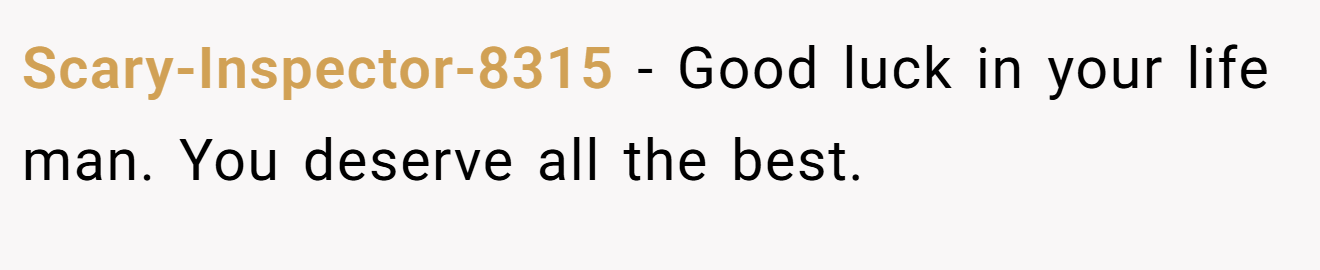 Scary-Inspector-8315 − Good luck in your life man. You deserve all the best.