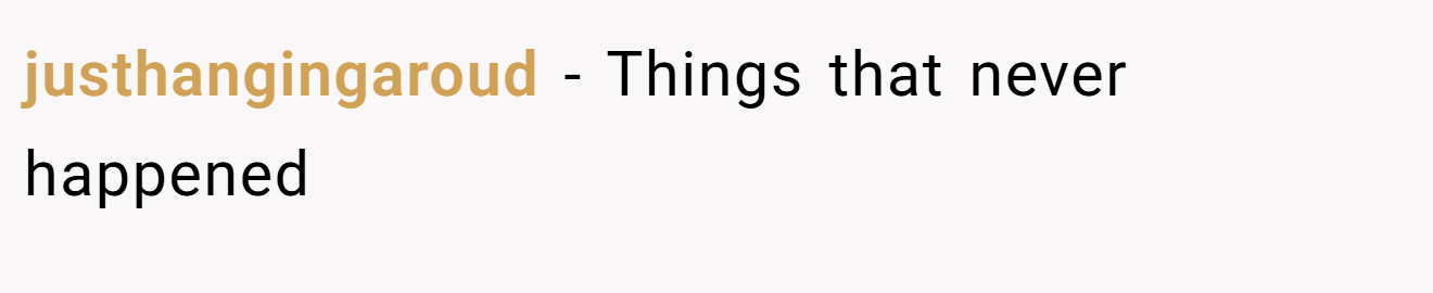 justhangingaroud − Things that never happened