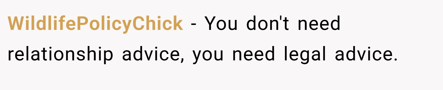 WildlifePolicyChick − You don't need relationship advice, you need legal advice.