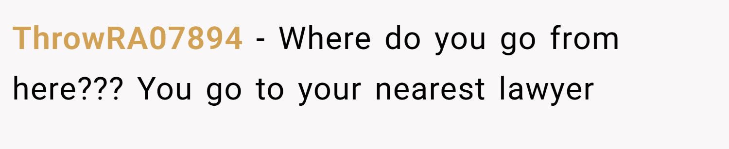 ThrowRA07894 − Where do you go from here??? You go to your nearest lawyer