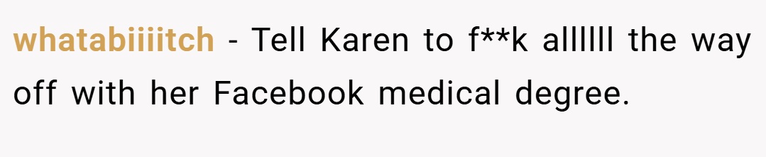 whatabiiiitch − Tell Karen to f**k allllll the way off with her Facebook medical degree.