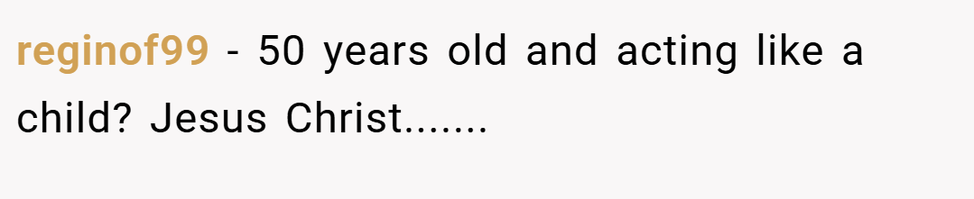 reginof99 − 50 years old and acting like a child? Jesus Christ.......