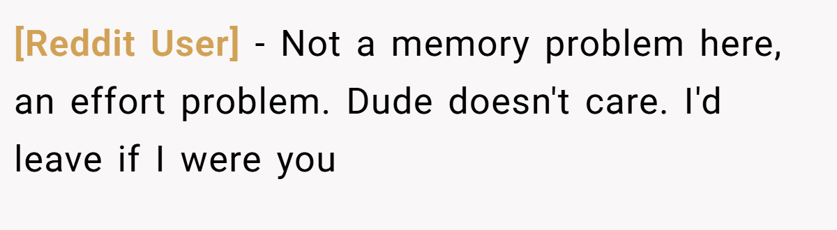 [Reddit User] − Not a memory problem here, an effort problem. Dude doesn't care. I'd leave if I were you