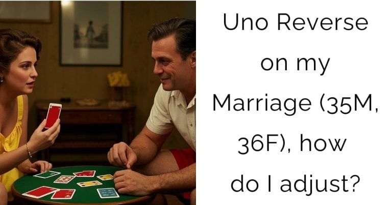 Uno Reverse on my Marriage (35M, 36F), how do I adjust?