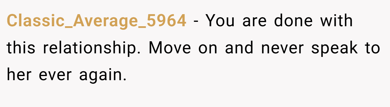 Classic_Average_5964 − You are done with this relationship. Move on and never speak to her ever again.