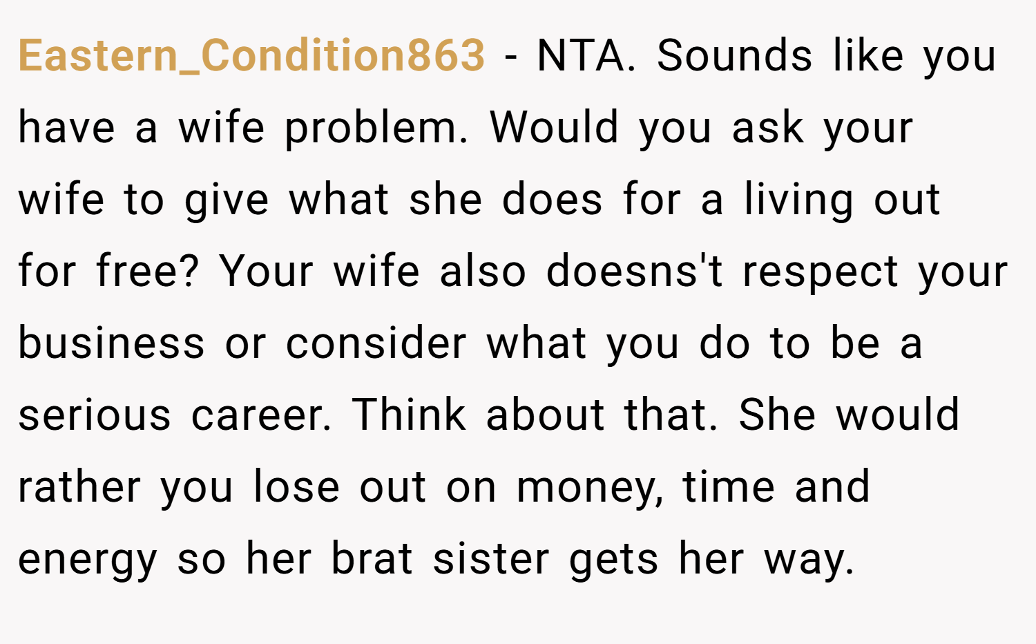Eastern_Condition863 − NTA. Sounds like you have a wife problem. Would you ask your wife to give what she does for a living out for free? Your wife also doesns't respect your business or consider what you do to be a serious career. Think about that. She would rather you lose out on money, time and energy so her brat sister gets her way.