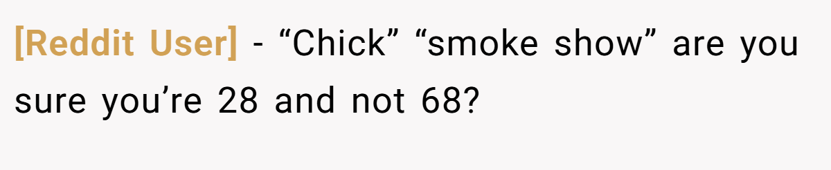 [Reddit User] − “Chick” “smoke show” are you sure you’re 28 and not 68?