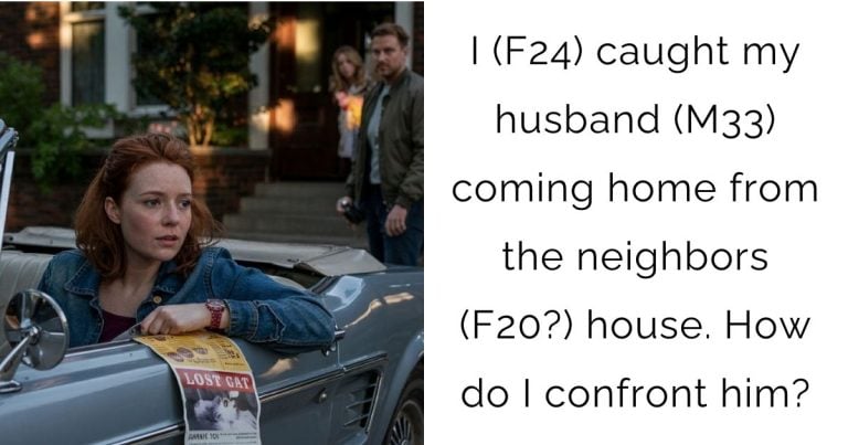 I (F24) caught my husband (M33) coming home from the neighbors(F20?) house. How do I confront him?