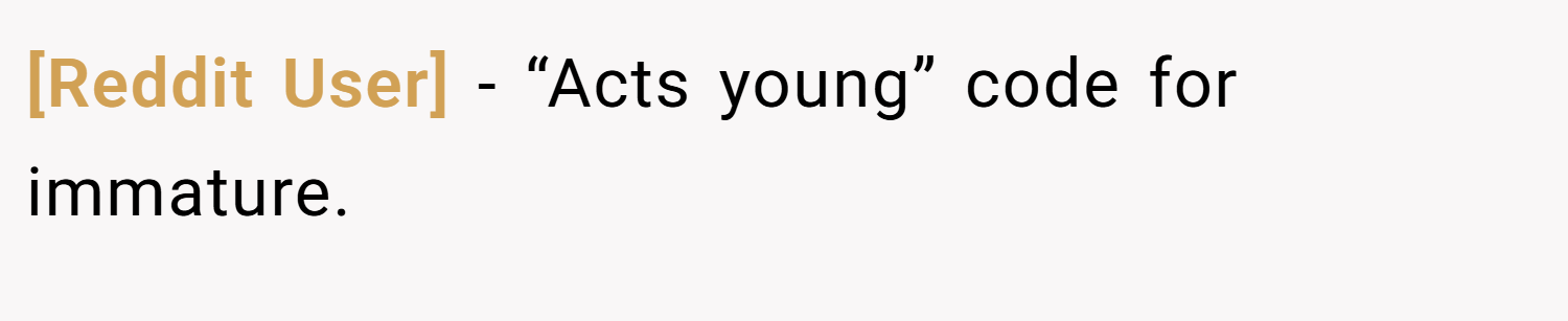 [Reddit User] − “Acts young” code for immature.