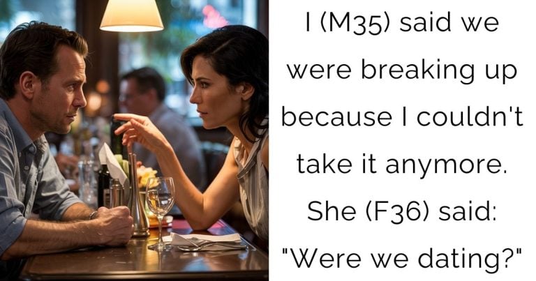 I (M35) said we were breaking up because I couldn’t take it anymore. She (F36) said: “Were we dating?”