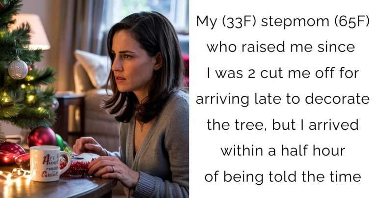 My (33F) stepmom (65F) who raised me since I was 2 cut me off for arriving late to decorate the tree, but I arrived within a half hour of being told the time