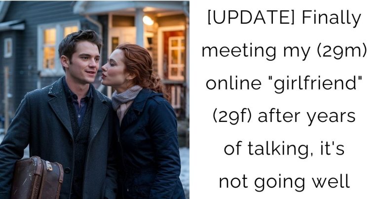 [UPDATE] Finally meeting my (29m) online “girlfriend” (29f) after years of talking, it’s not going well