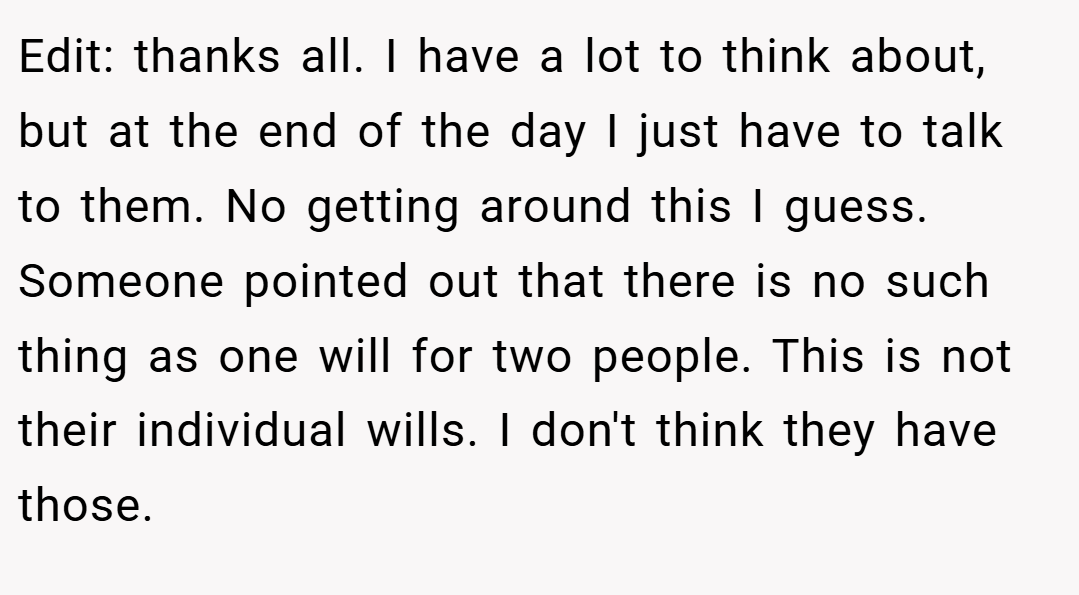 Edit: thanks all. I have a lot to think about, but at the end of the day I just have to talk to them. No getting around this I guess. Someone pointed out that there is no such thing as one will for two people. This is not their individual wills. I don't think they have those.