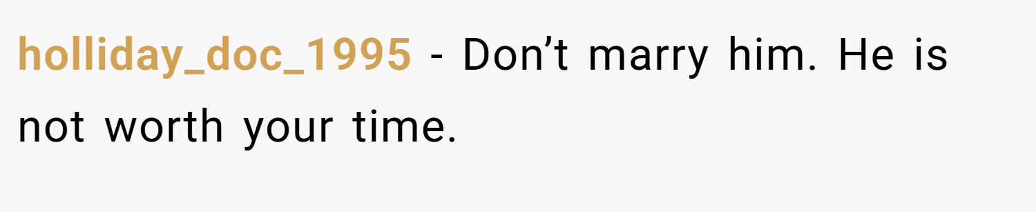 holliday_doc_1995 − Don’t marry him. He is not worth your time.