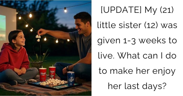 [UPDATE] My (21) little sister (12) was given 1-3 weeks to live. What can I do to make her enjoy her last days?