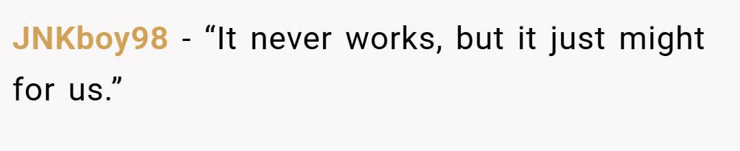 JNKboy98 − “It never works, but it just might for us.”