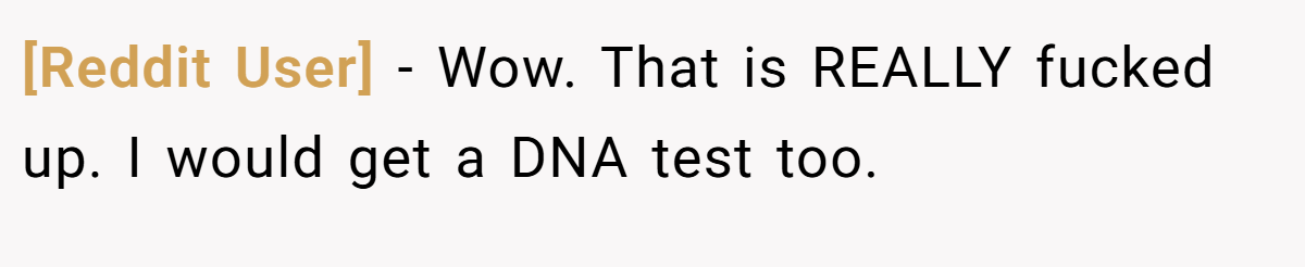 [Reddit User] − Wow. That is REALLY fucked up. I would get a DNA test too.