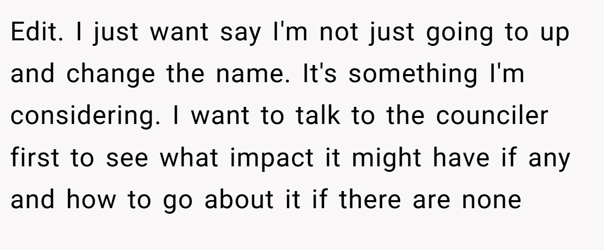 Edit. I just want say I'm not just going to up and change the name. It's something I'm considering. I want to talk to the counciler first to see what impact it might have if any and how to go about it if there are none