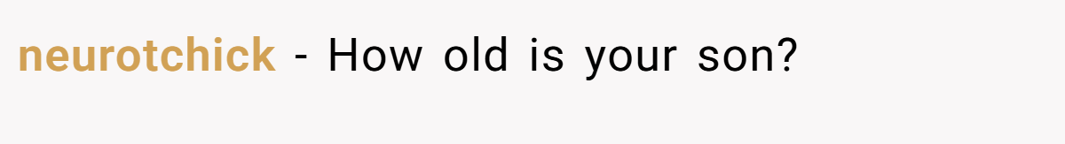 neurotchick − How old is your son?