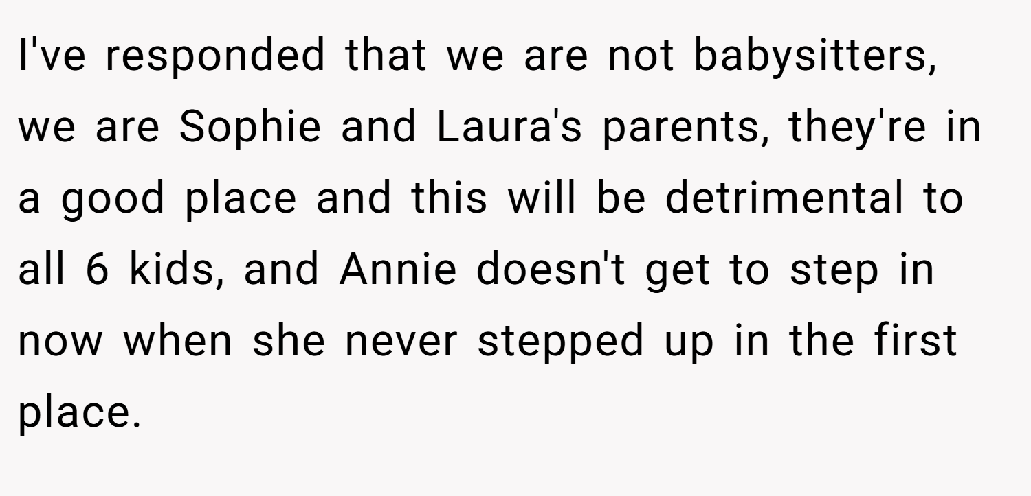 I've responded that we are not babysitters, we are Sophie and Laura's parents, they're in a good place and this will be detrimental to all 6 kids, and Annie doesn't get to step in now when she never stepped up in the first place.
