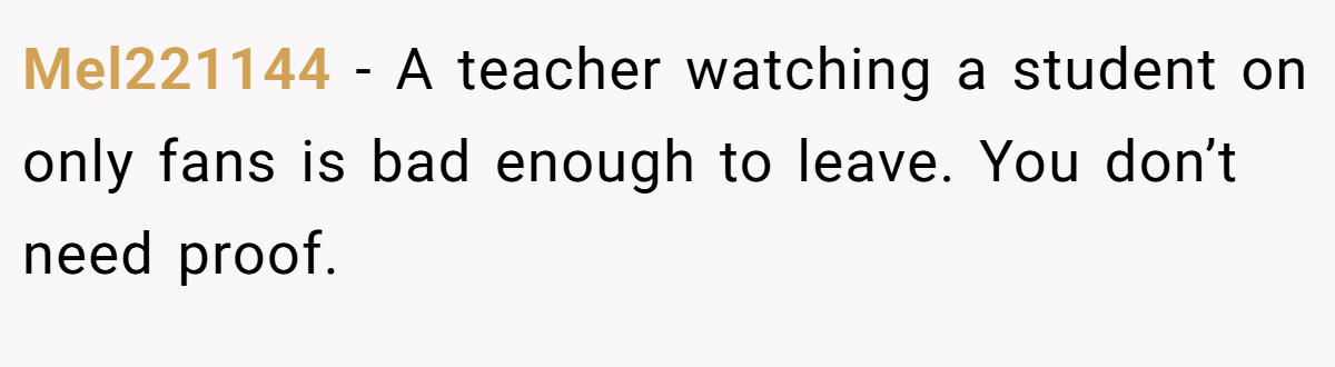 Mel221144 − A teacher watching a student on only fans is bad enough to leave. You don’t need proof.