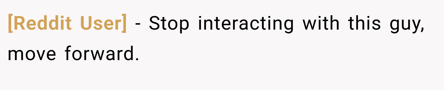 [Reddit User] − Stop interacting with this guy, move forward.