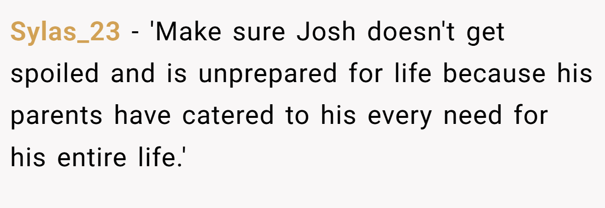 Sylas_23 − 'Make sure Josh doesn't get spoiled and is unprepared for life because his parents have catered to his every need for his entire life.'