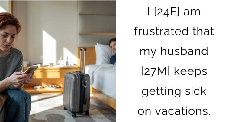 I [24F] am frustrated that my husband [27M] keeps getting sick on vacations.