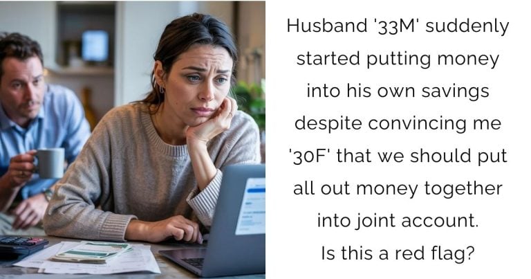 Husband ’33M’ suddenly started putting money into his own savings despite convincing me ’30F’ that we should put all out money together into joint account. Is this a red flag?