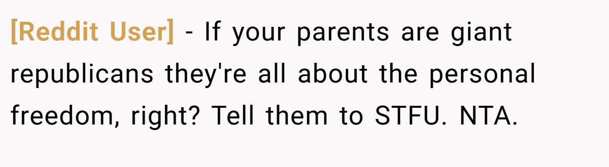[Reddit User] − If your parents are giant republicans they're all about the personal freedom, right? Tell them to STFU. NTA.