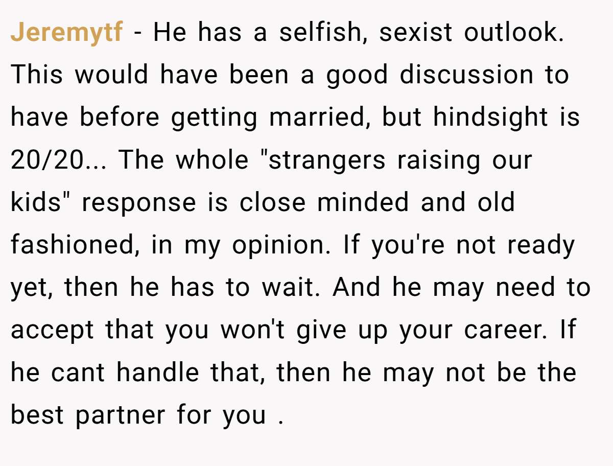 Jeremytf −  He has a selfish, sexist outlook. This would have been a good discussion to have before getting married, but hindsight is 20/20... The whole 