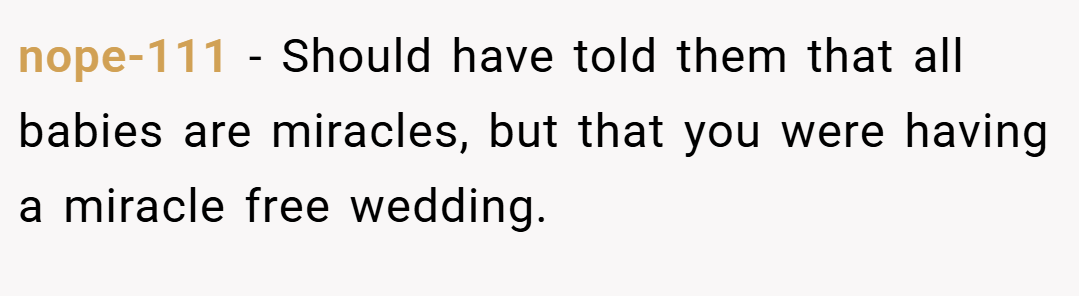 nope-111 − Should have told them that all babies are miracles, but that you were having a miracle free wedding.