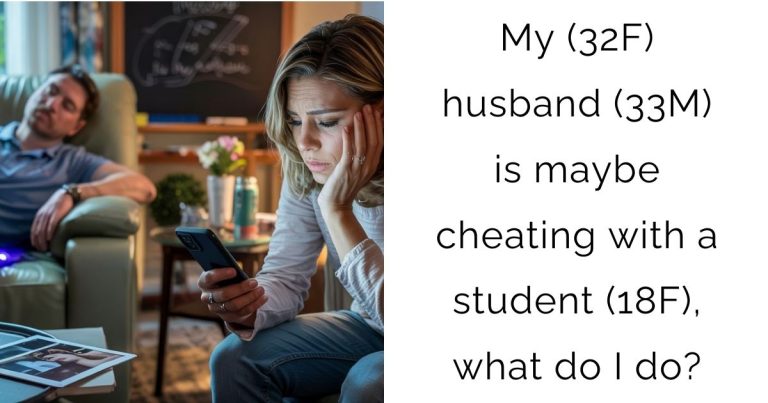 My (32F) husband (33M) is maybe cheating with a student (18F), what do I do?