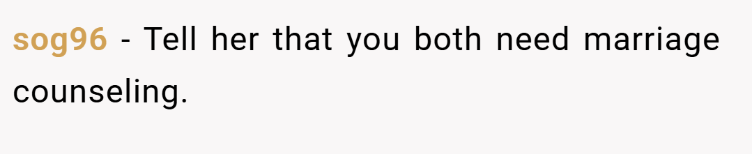 sog96 − Tell her that you both need marriage counseling.
