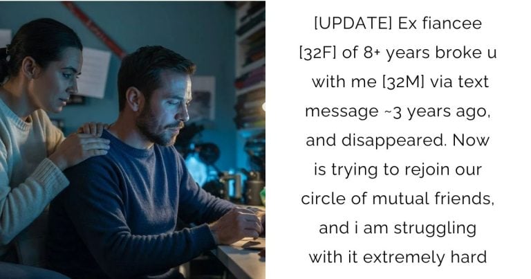 [UPDATE] Ex fiancee [32F] of 8+ years broke up with me [32M] via text message ~3 years ago, and disappeared. Now is trying to rejoin our circle of mutual friends, and i am struggling with it extremely hard