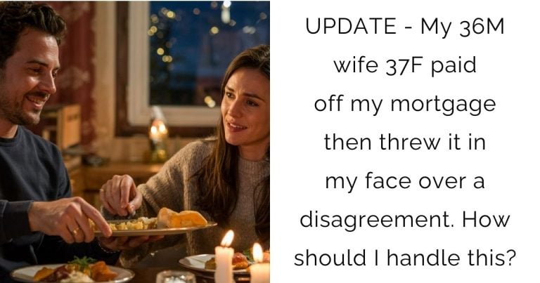 UPDATE – My 36M wife 37F paid off my mortgage then threw it in my face over a disagreement. How should I handle this?