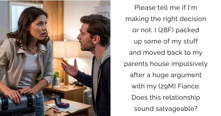 Please tell me if I’m making the right decision or not. I (28F) packed up some of my stuff and moved back to my parents house impulsively after a huge argument with my (29M) Fiance. Does this relationship sound salvageable?