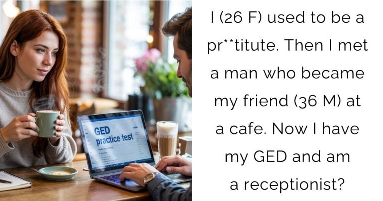 I (26 F) used to be a pr**titute. Then I met a man who became my friend (36 M) at a cafe. Now I have my GED and am a receptionist?