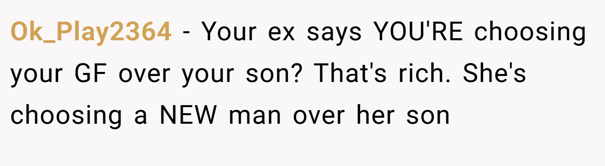 Ok_Play2364 − Your ex says YOU'RE choosing your GF over your son? That's rich. She's choosing a NEW man over her son
