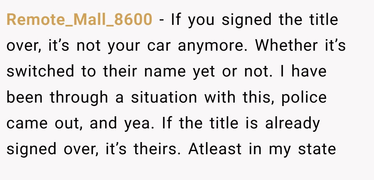Remote_Mall_8600 − If you signed the title over, it’s not your car anymore. Whether it’s switched to their name yet or not. I have been through a situation with this, police came out, and yea. If the title is already signed over, it’s theirs. Atleast in my state