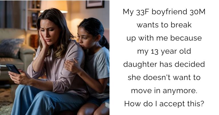 My 33F boyfriend 30M wants to break up with me because my 13 year old daughter has decided she doesn’t want to move in anymore. How do I accept this?
