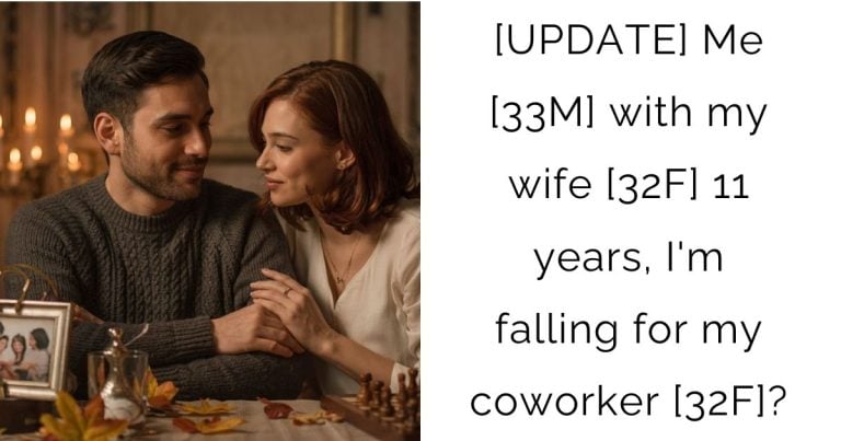 [UPDATE] Me [33 M] with my wife [32 F] 11 years, I’m falling for my coworker [32 F]?