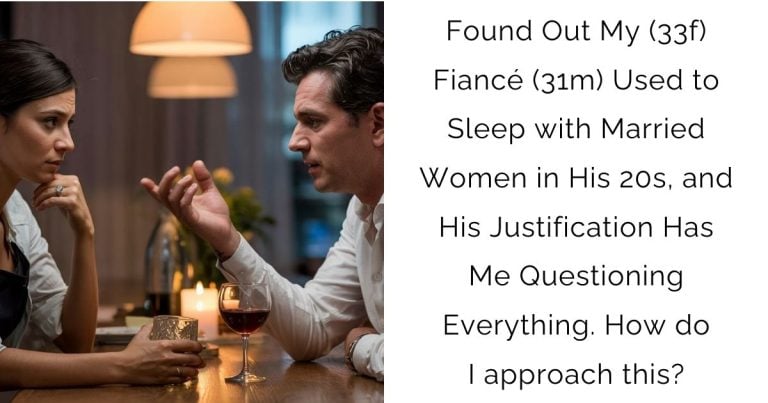 Found Out My (33f) Fiancé (31m) Used to Sleep with Married Women in His 20s, and His Justification Has Me Questioning Everything. How do I approach this?